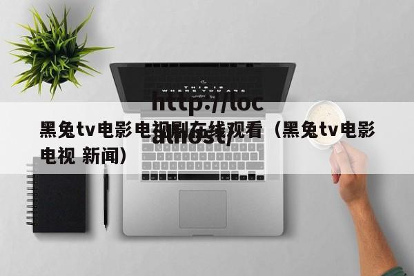 黑兔tv电影电视剧在线观看(黑兔tv电影电视 新闻)
